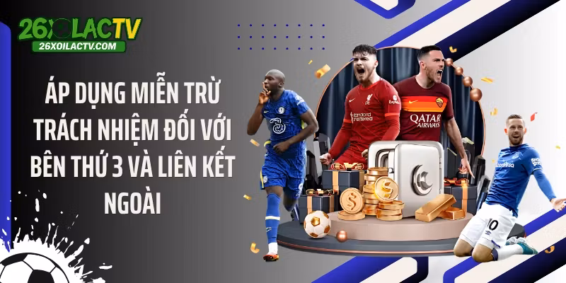 Áp dụng miễn trừ trách nhiệm đối với bên thứ 3 và liên kết ngoài