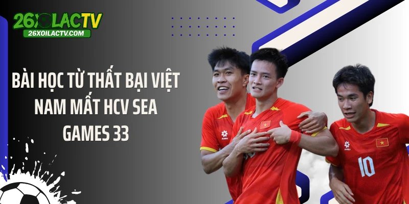 Bài học từ thất bại Việt Nam mất HCV SEA Games 33