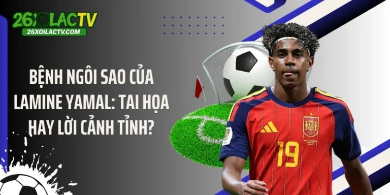 Bệnh ngôi sao của Lamine Yamal: Tai họa hay lời cảnh tỉnh?