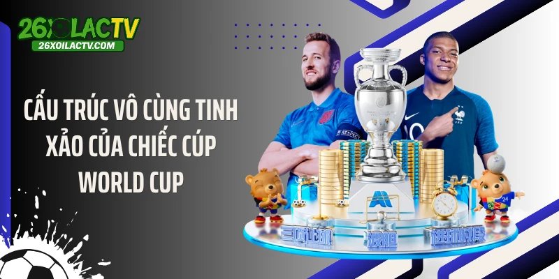 Cấu trúc vô cùng tinh xảo của chiếc cúp World Cup