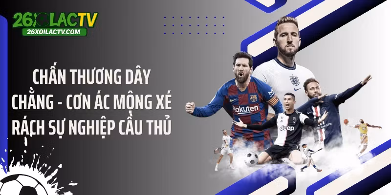 Chấn Thương Dây Chằng - Cơn Ác Mộng Xé Rách Sự Nghiệp Cầu Thủ