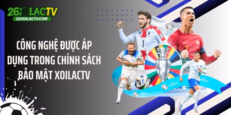 Công nghệ được áp dụng trong chính sách bảo mật Xoilactv
