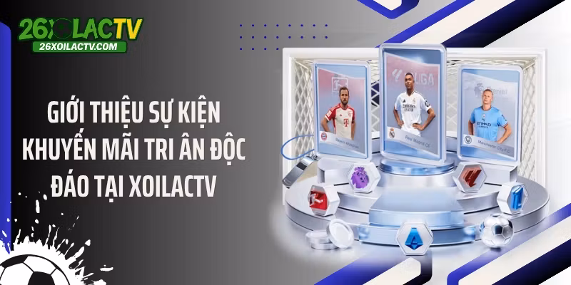 Giới thiệu sự kiện khuyến mãi tri ân độc đáo tại Xoilactv