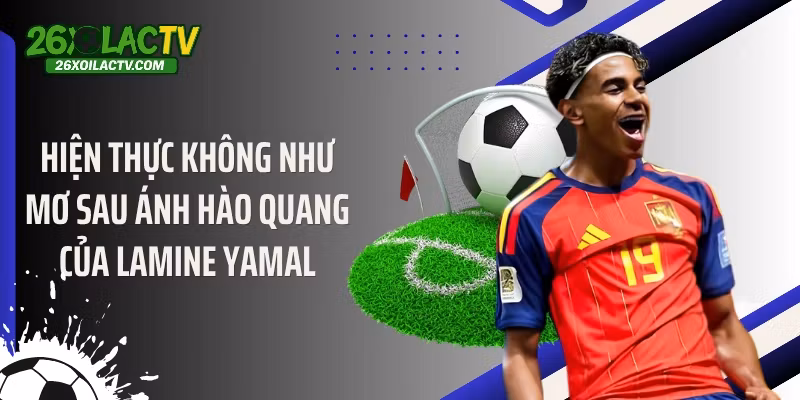 Hiện thực không như mơ sau ánh hào quang của Lamine Yamal