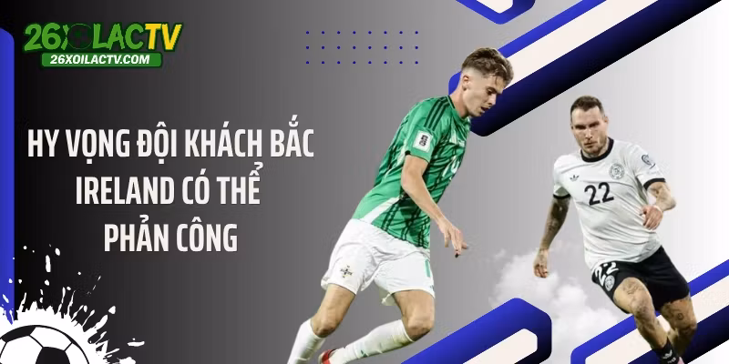 Hy vọng đội khách Bắc Ireland có thể phản công