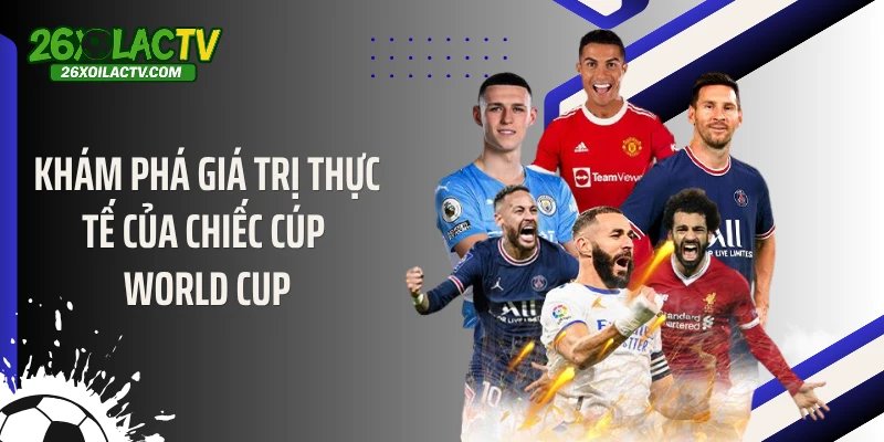 Khám phá giá trị thực tế của chiếc cúp World Cup