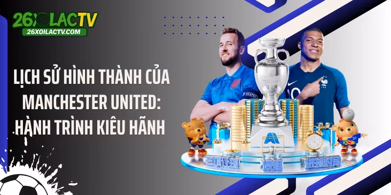 Lịch Sử Hình Thành Của Manchester United: Hành Trình Kiêu Hãnh 