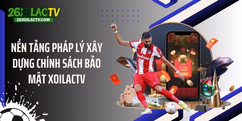 Nền tảng pháp lý xây dựng chính sách bảo mật Xoilactv