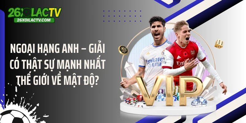 Ngoại hạng Anh – Giải có thật sự mạnh nhất thế giới về mật độ?
