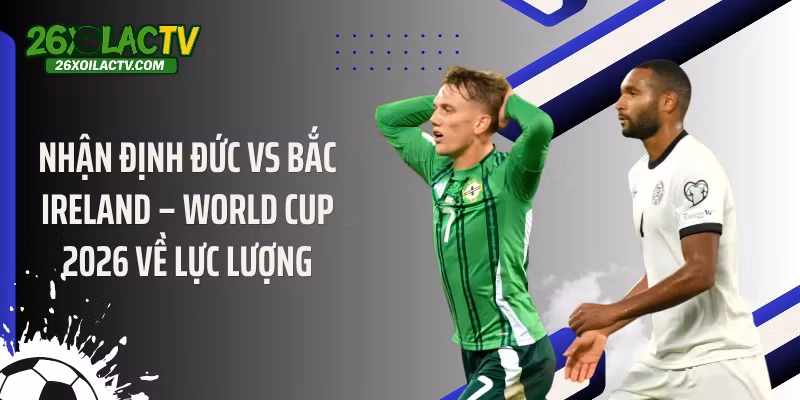Nhận định Đức vs Bắc Ireland – World Cup 2026 về lực lượng