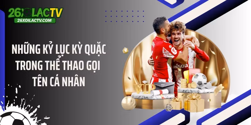 Những kỷ lục kỳ quặc trong thể thao gọi tên cá nhân