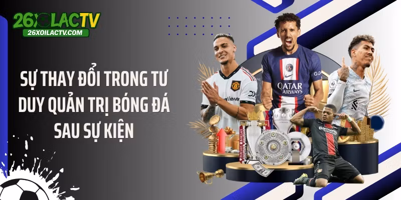 Sự thay đổi trong tư duy quản trị bóng đá sau sự kiện