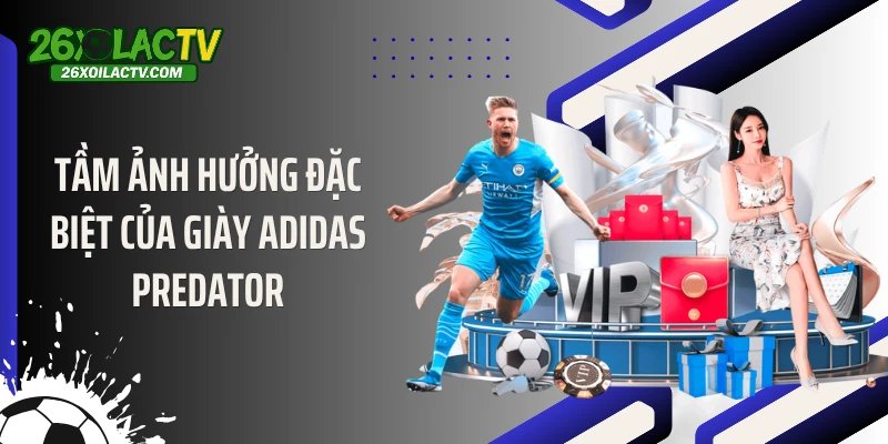 Tầm ảnh hưởng đặc biệt của giày Adidas Predator