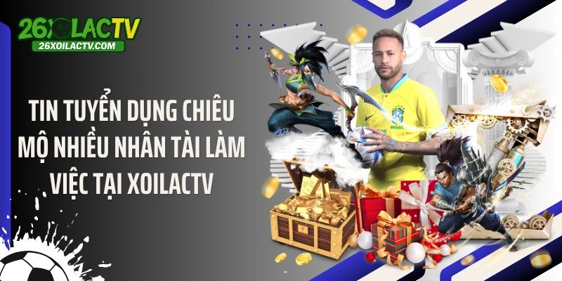 Tin tuyển dụng chiêu mộ nhiều nhân tài làm việc tại Xoilactv