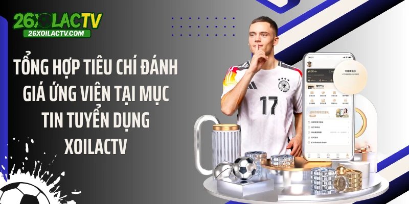 Tổng hợp tiêu chí đánh giá ứng viên tại mục tin tuyển dụng Xoilactv