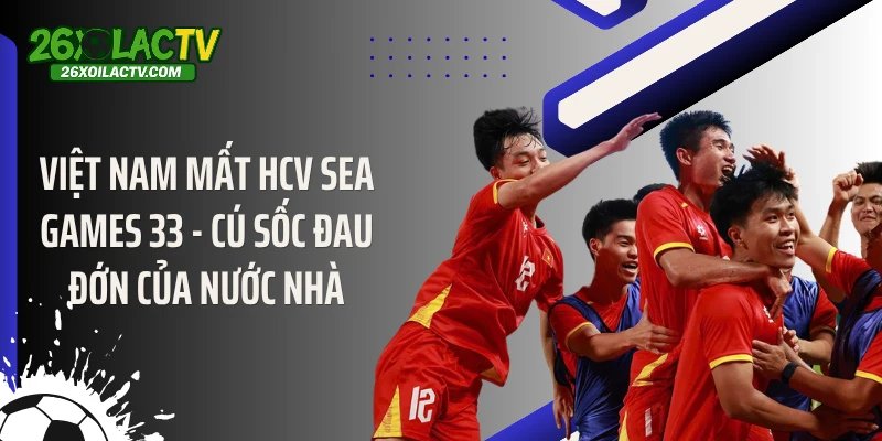 Việt Nam Mất HCV SEA Games 33 - Cú Sốc Đau Đớn Của Nước Nhà